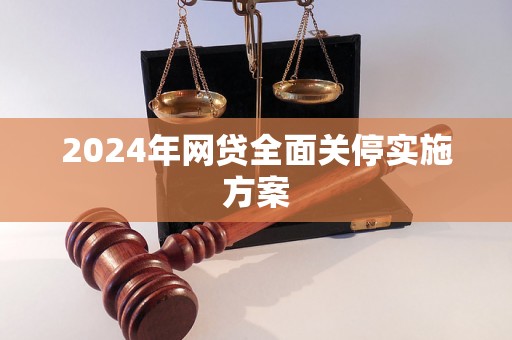 2024年网贷全面关停实施方案 2024年网贷全面关停实施方案
