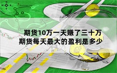 期货10万一天赚了三十万 期货每天最大的盈利是多少