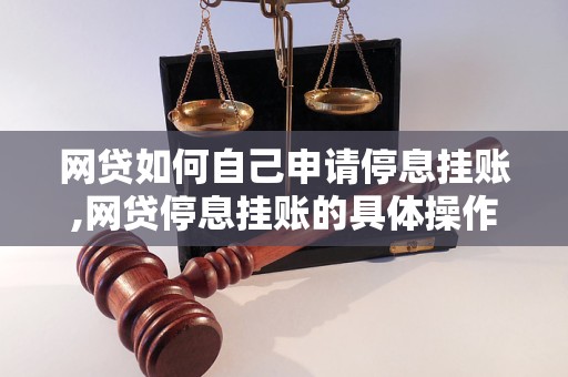 网贷如何自己申请停息挂账,网贷停息挂账的具体操作方法 网贷如何自己申请停息挂账,网贷停息挂账的具体操作方法