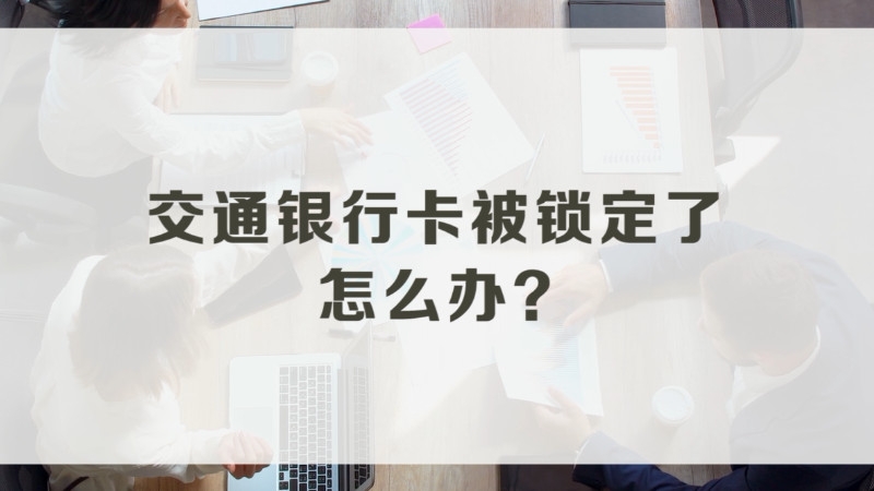 交通銀行卡被鎖定了怎麼辦可以嘗試以下解決辦法