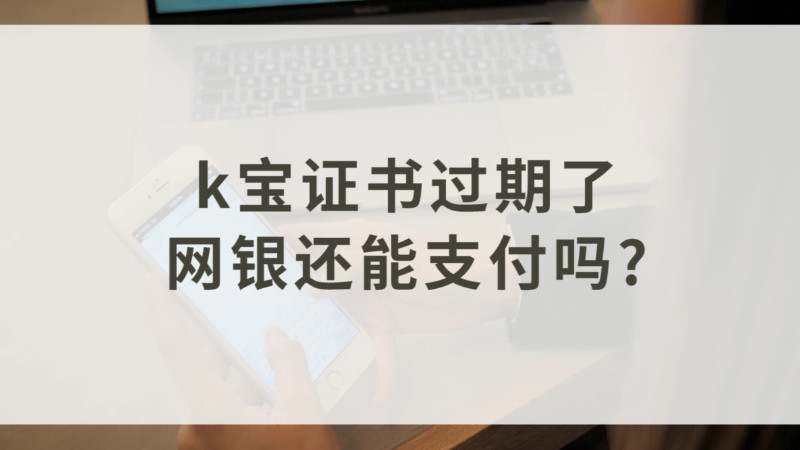 K宝证书过期了网银还能支付吗会影响银行卡吗 探其财经